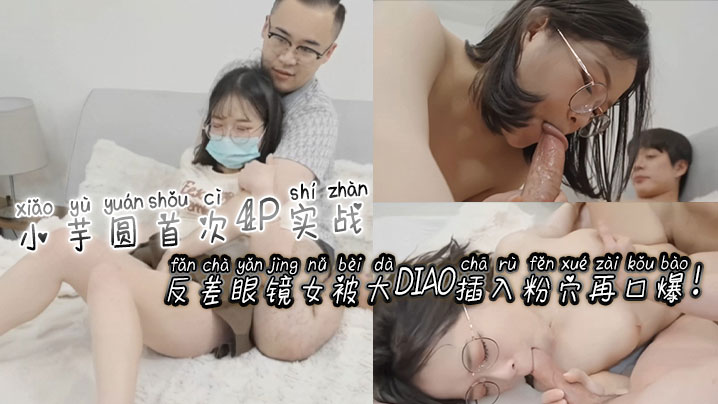 [无码] 反差(,^+眼镜 娘小芋圆4P\初$体[@.验 粉穴被巨根狂插爆浆口爆